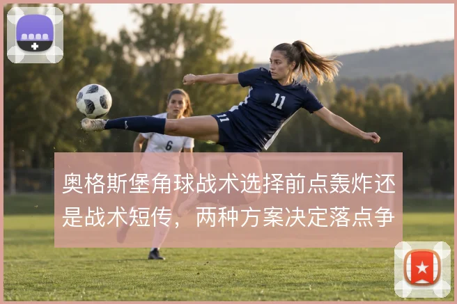 奥格斯堡角球战术选择前点轰炸还是战术短传，两种方案决定落点争夺方式