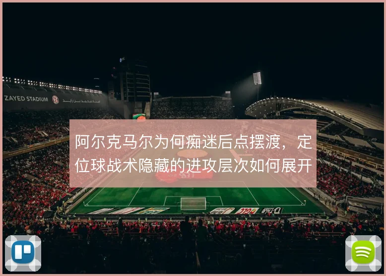 阿尔克马尔为何痴迷后点摆渡,定位球战术隐藏的进攻层次如何展开
