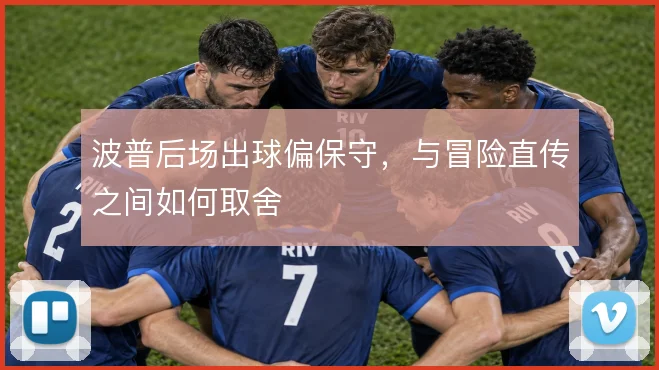 波普后场出球偏保守，与冒险直传之间如何取舍