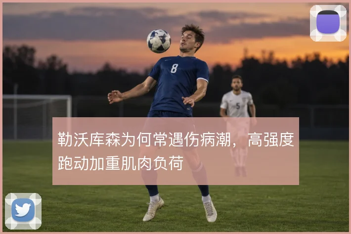 勒沃库森为何常遇伤病潮，高强度跑动加重肌肉负荷