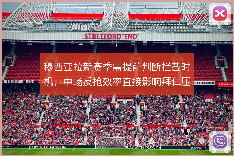 穆西亚拉新赛季需提前判断拦截时机，中场反抢效率直接影响拜仁压迫质量