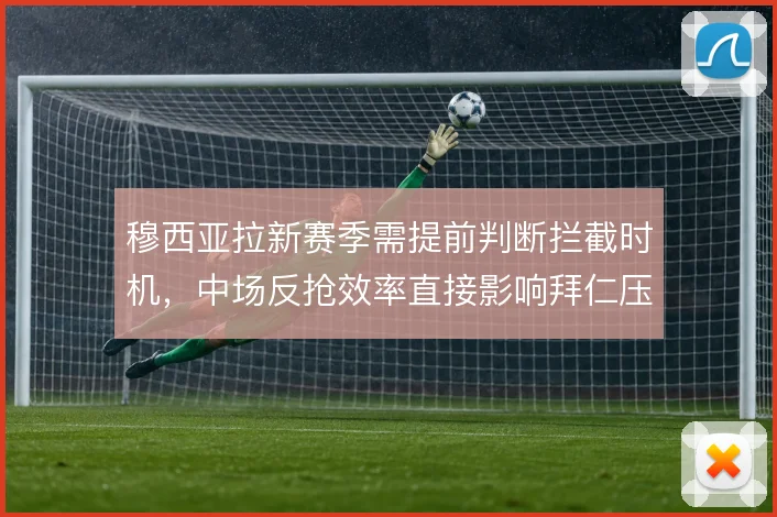 穆西亚拉新赛季需提前判断拦截时机,中场反抢效率直接影响拜仁压迫质量