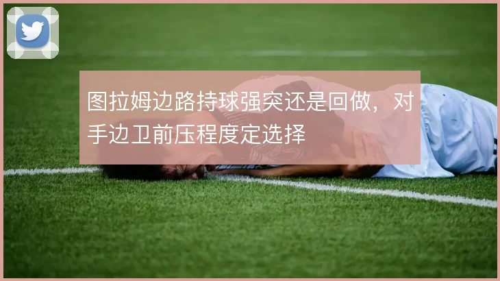 图拉姆边路持球强突还是回做，对手边卫前压程度定选择
