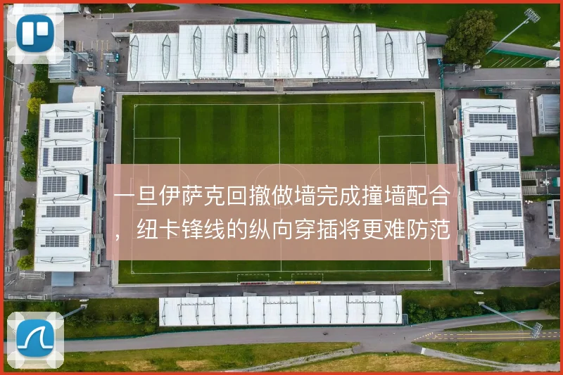 一旦伊萨克回撤做墙完成撞墙配合，纽卡锋线的纵向穿插将更难防范