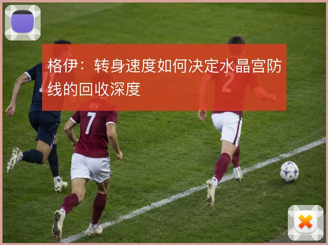 格伊：转身速度如何决定水晶宫防线的回收深度