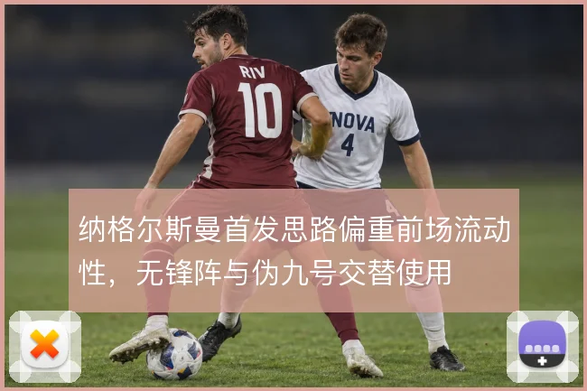 纳格尔斯曼首发思路偏重前场流动性，无锋阵与伪九号交替使用
