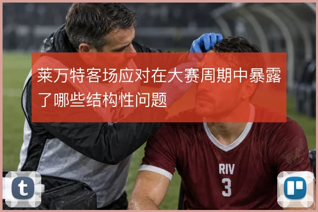 莱万特客场应对在大赛周期中暴露了哪些结构性问题
