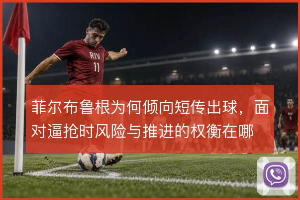 菲尔布鲁根为何倾向短传出球，面对逼抢时风险与推进的权衡在哪