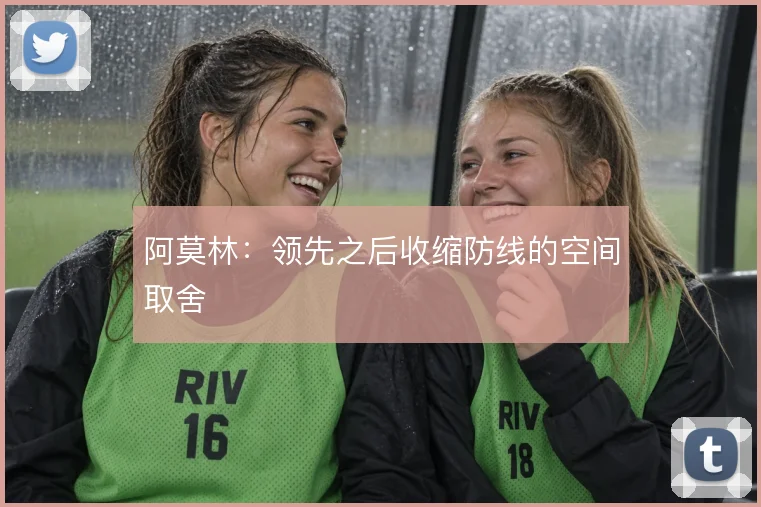 阿莫林：领先之后收缩防线的空间取舍